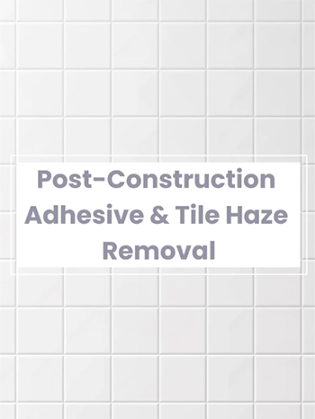 Text graphic reading 'Post-Construction Adhesive & Tile Haze Removal' set against a background of clean, white square tiles.